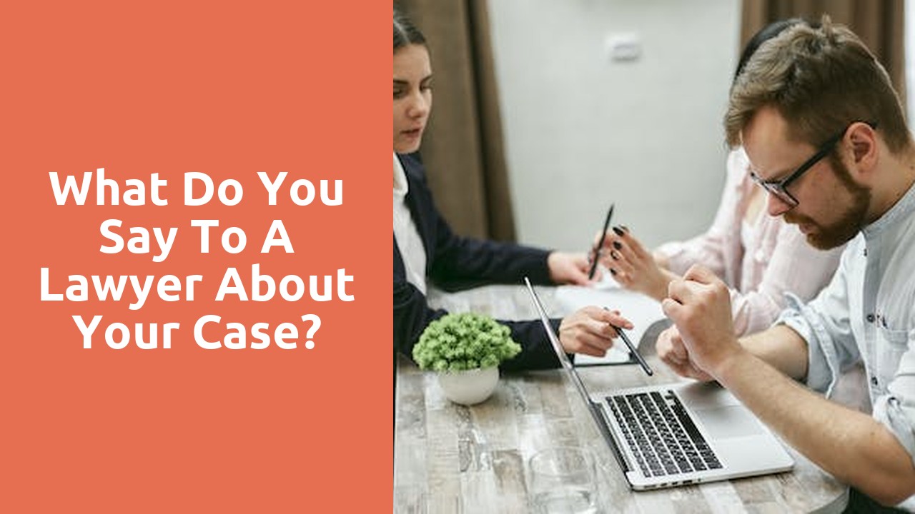 What do you say to a lawyer about your case?